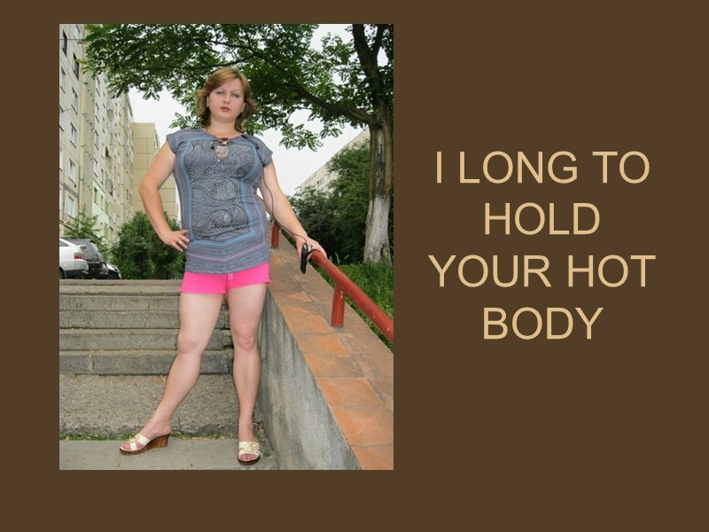 I LONG TO HOLD YOUR HOT BODY